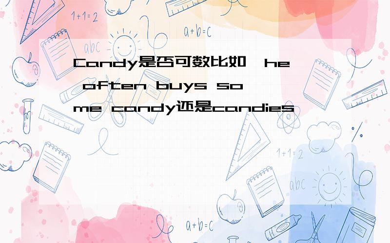 Candy是否可数比如,he often buys some candy还是candies