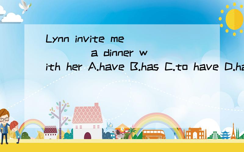 Lynn invite me____a dinner with her A.have B.has C.to have D.having