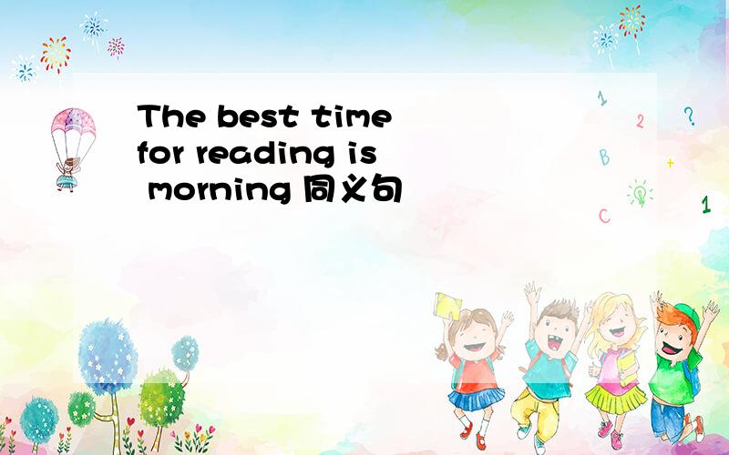 The best time for reading is morning 同义句