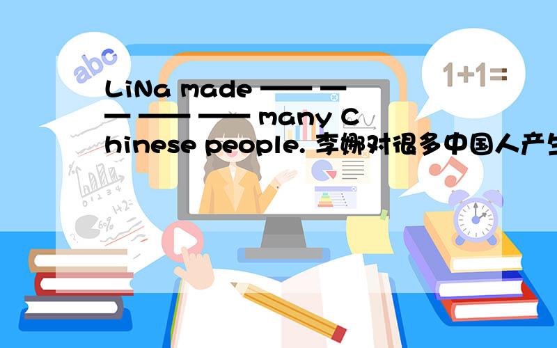 LiNa made —— —— —— —— many Chinese people. 李娜对很多中国人产生了巨大的影响