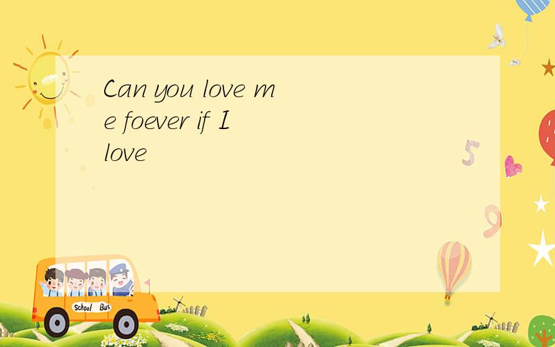 Can you love me foever if I love