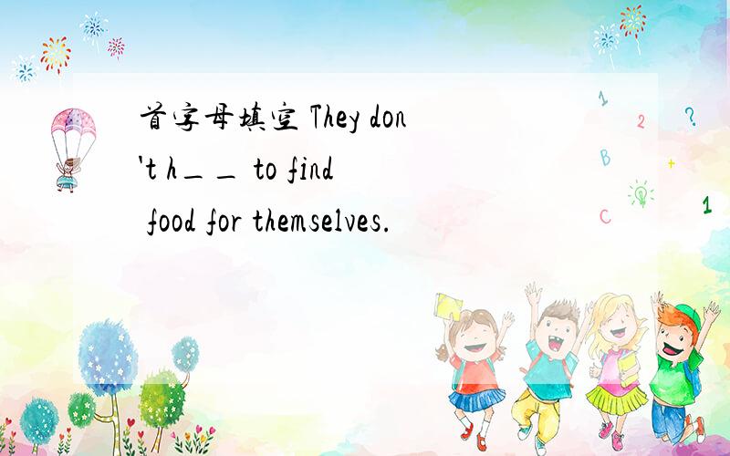 首字母填空 They don't h__ to find food for themselves.