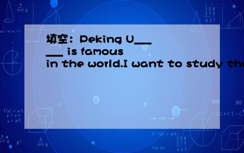 填空：Peking U______ is famous in the world.I want to study there some day.