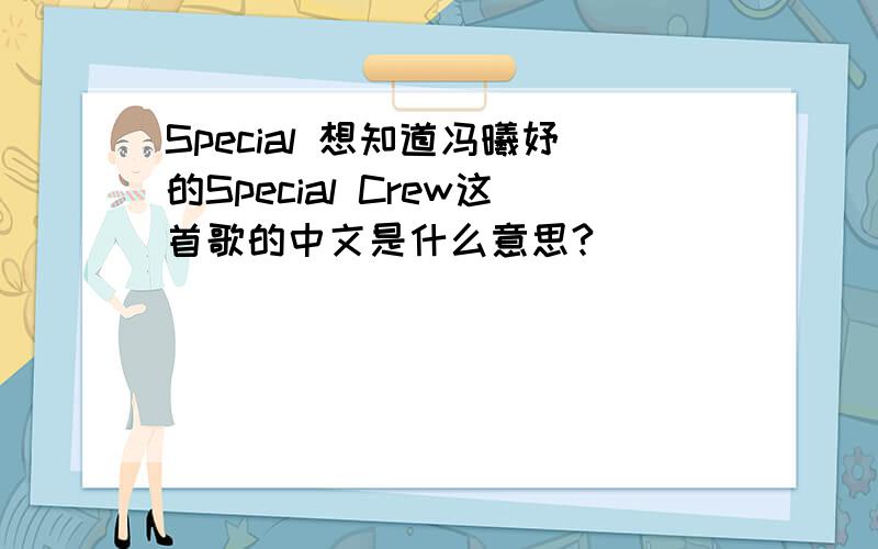 Special 想知道冯曦妤的Special Crew这首歌的中文是什么意思?