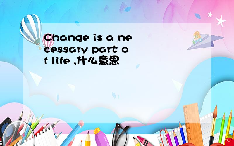 Change is a necessary part of life ,什么意思