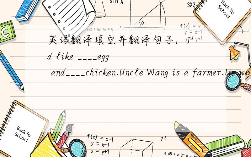 英语翻译填空并翻译句子：I'd like ____egg and____chicken.Uncle Wang is a farmer.He works____the Red Star Farm.看首字母填单词并翻译句子：Now I am in Beijing,C_____with my family.My little s_____Rose is only four years old.She d