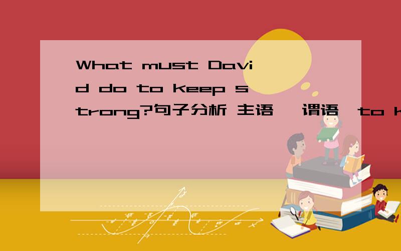 What must David do to keep strong?句子分析 主语 ,谓语,to keep strong,宾语 分别是什么成分!