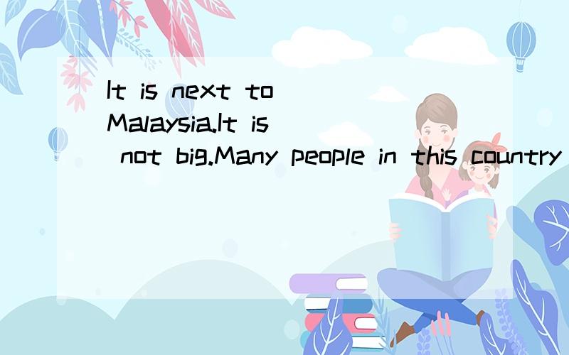It is next to Malaysia.It is not big.Many people in this country can speak Chinese.What country is i