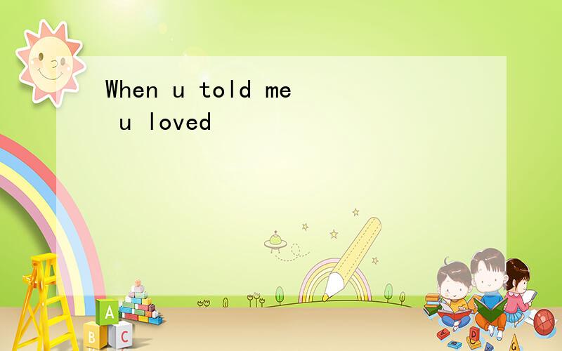 When u told me u loved