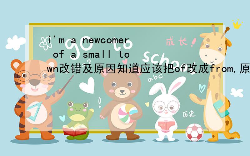 i'm a newcomer of a small town改错及原因知道应该把of改成from,原因是什么?