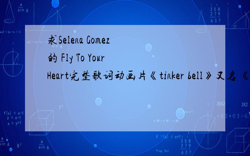 求Selena Gomez 的 Fly To Your Heart完整歌词动画片《tinker bell》又名 《小叮当》的片尾曲