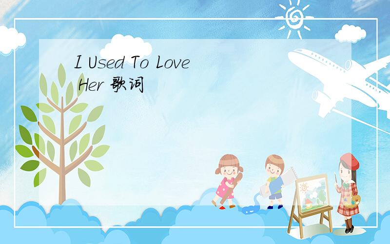 I Used To Love Her 歌词