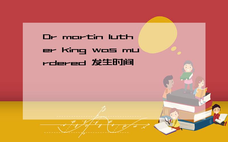 Dr martin luther king was murdered 发生时间