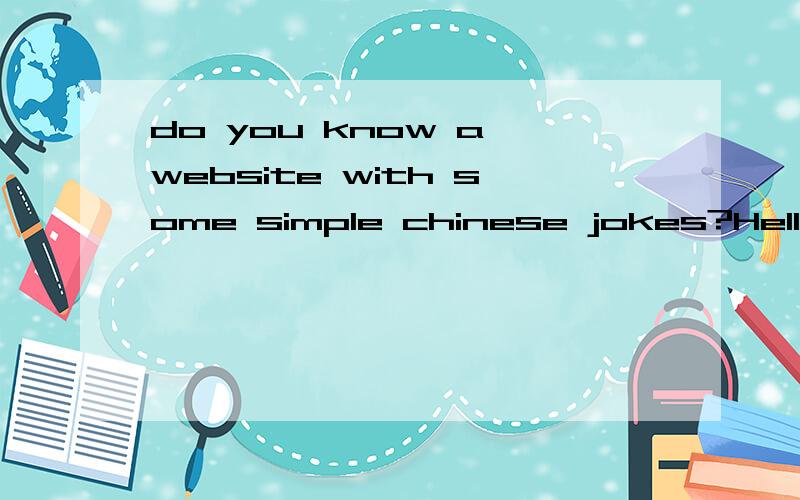 do you know a website with some simple chinese jokes?Hello everyone,I'm looking for some simple Chinese jokes.Do you know these Chinese jokes and how to say in Chinese? :People in Guangzhou eat everything that moves along the ground except cars, eat