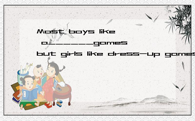 Most boys like a______games,but girls like dress-up games online