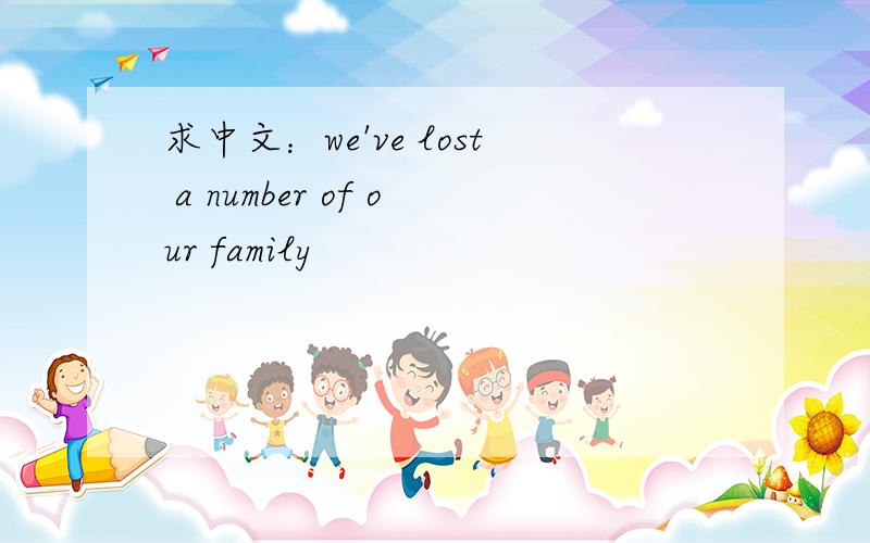 求中文：we've lost a number of our family