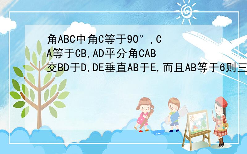 角ABC中角C等于90°,CA等于CB,AD平分角CAB交BD于D,DE垂直AB于E,而且AB等于6则三角形DEB的周长是多少