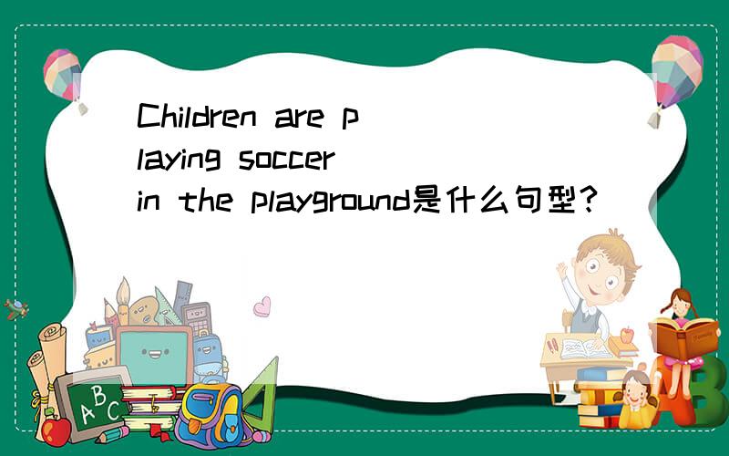 Children are playing soccer in the playground是什么句型?