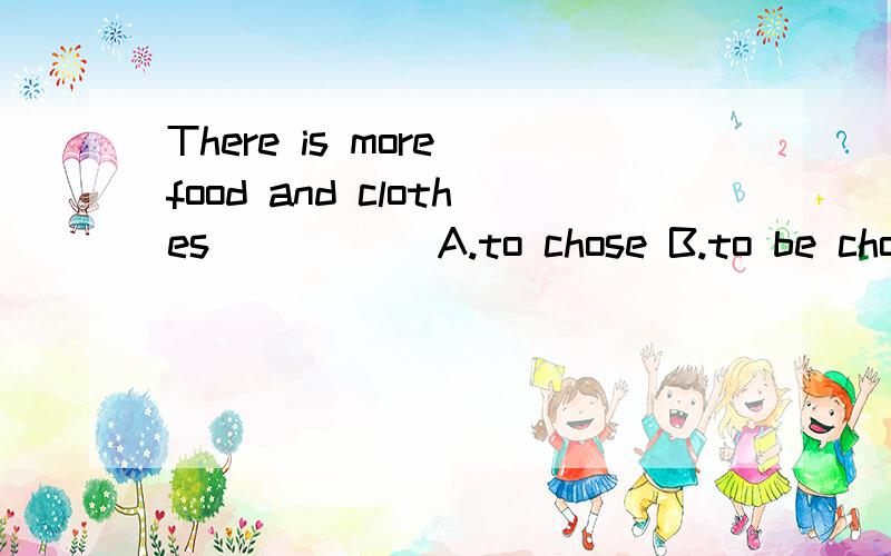 There is more food and clothes_____ A.to chose B.to be chosen C.to choose from D.to be chosen from