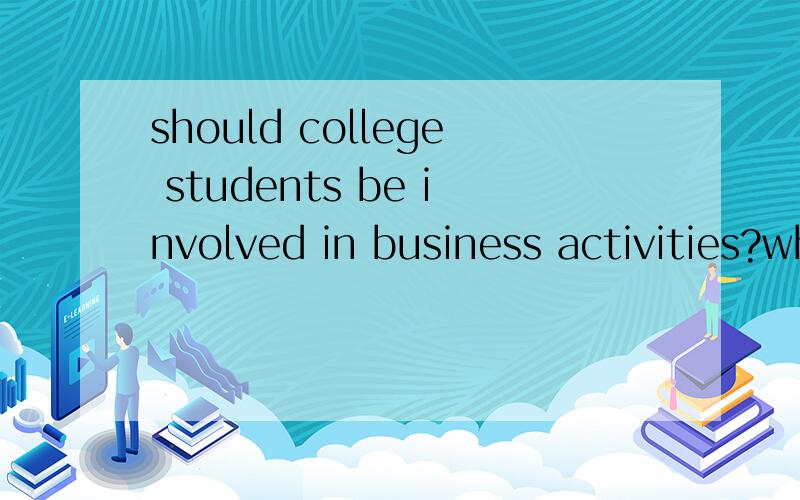 should college students be involved in business activities?why or why not?
