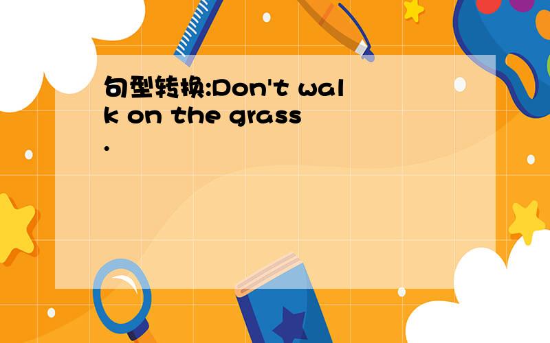 句型转换:Don't walk on the grass.