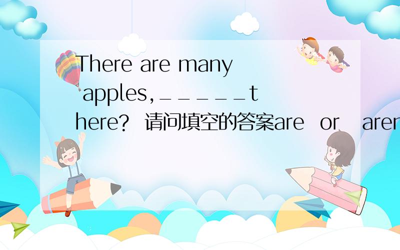 There are many apples,_____there?  请问填空的答案are  or   aren't,为什么?