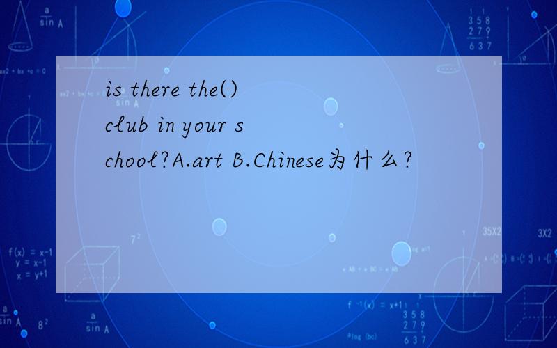 is there the()club in your school?A.art B.Chinese为什么?