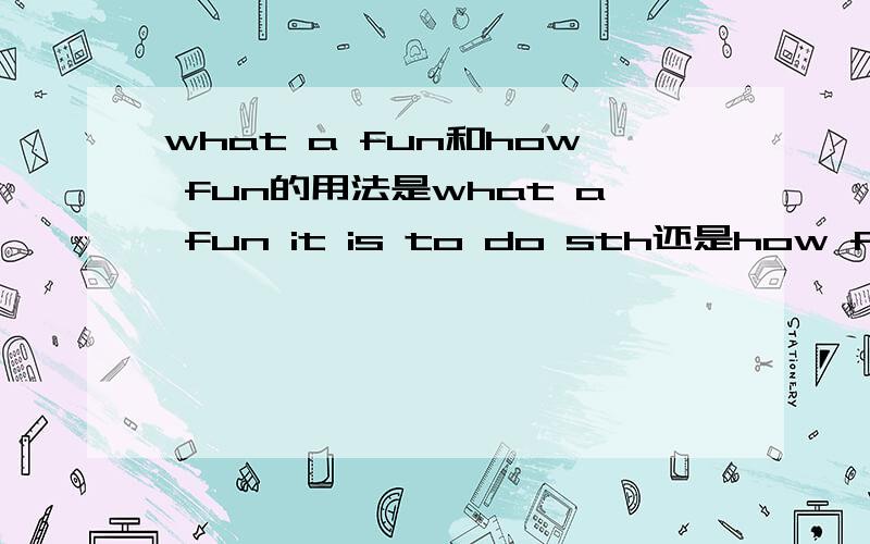 what a fun和how fun的用法是what a fun it is to do sth还是how fun ?