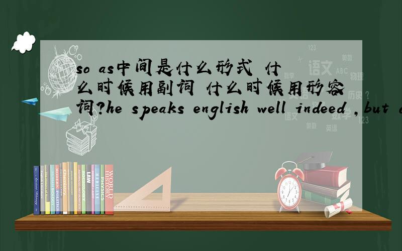 so as中间是什么形式 什么时候用副词 什么时候用形容词?he speaks english well indeed ,but of couse not as fluently as a native speaker.not as fluently as 这为何用副词形式？