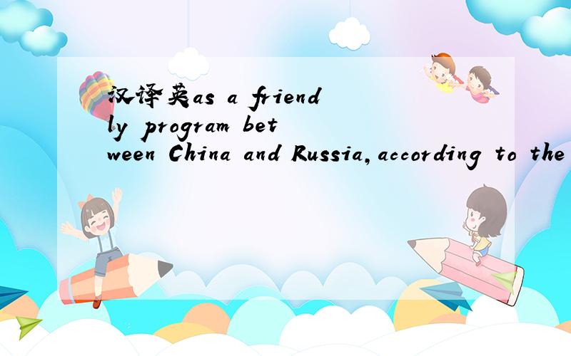 汉译英as a friendly program between China and Russia,according to the Ministry of Education.