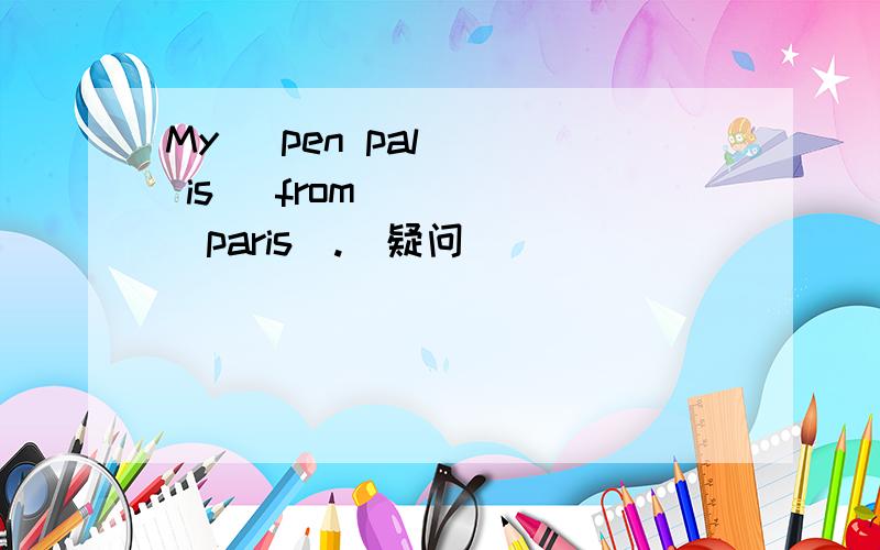 My   pen pal   is   from    _paris_.(疑问)