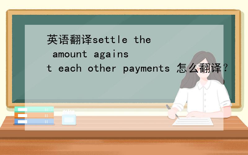 英语翻译settle the amount against each other payments 怎么翻译？
