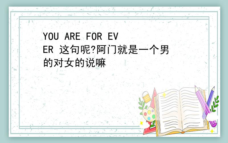 YOU ARE FOR EVER 这句呢?阿门就是一个男的对女的说嘛