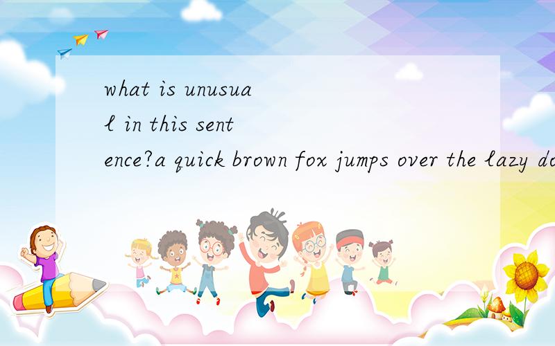 what is unusual in this sentence?a quick brown fox jumps over the lazy dog