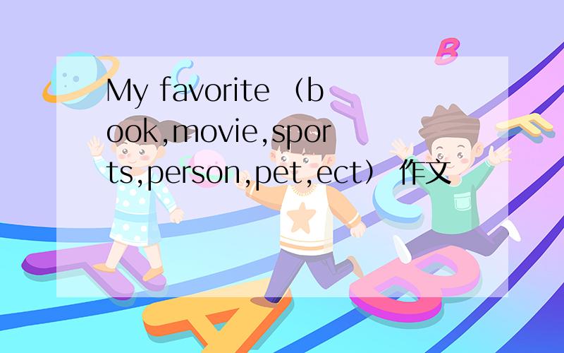 My favorite （book,movie,sports,person,pet,ect） 作文