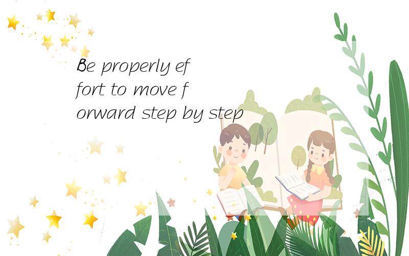 Be properly effort to move forward step by step