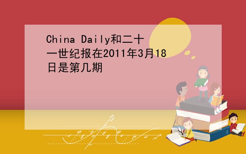 China Daily和二十一世纪报在2011年3月18日是第几期