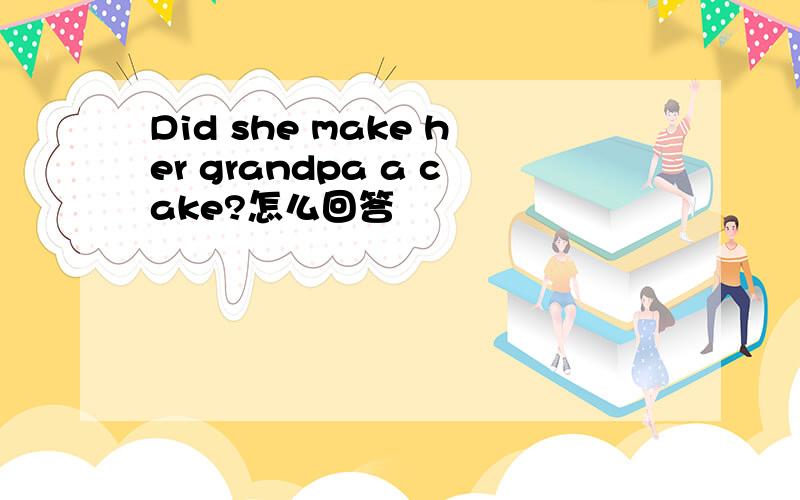 Did she make her grandpa a cake?怎么回答