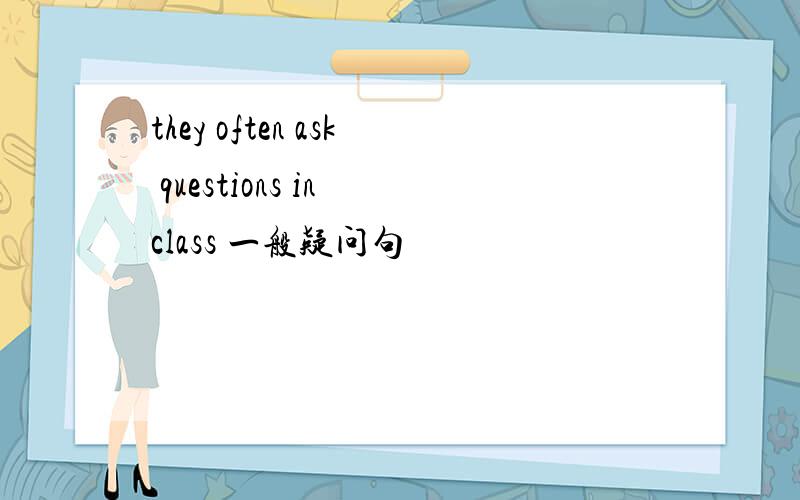 they often ask questions in class 一般疑问句