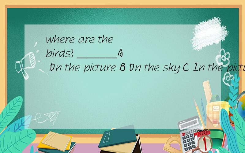 where are the birds?_______A On the picture B On the sky C In the picture D On the wall