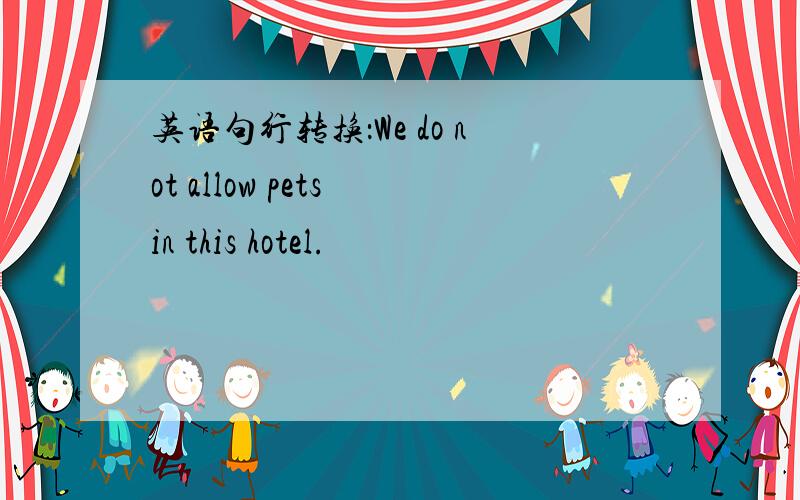 英语句行转换：We do not allow pets in this hotel.