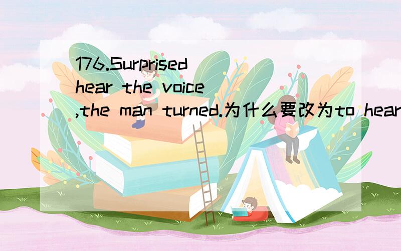 176.Surprised hear the voice,the man turned.为什么要改为to hear