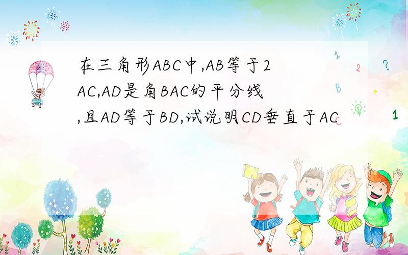 在三角形ABC中,AB等于2AC,AD是角BAC的平分线,且AD等于BD,试说明CD垂直于AC