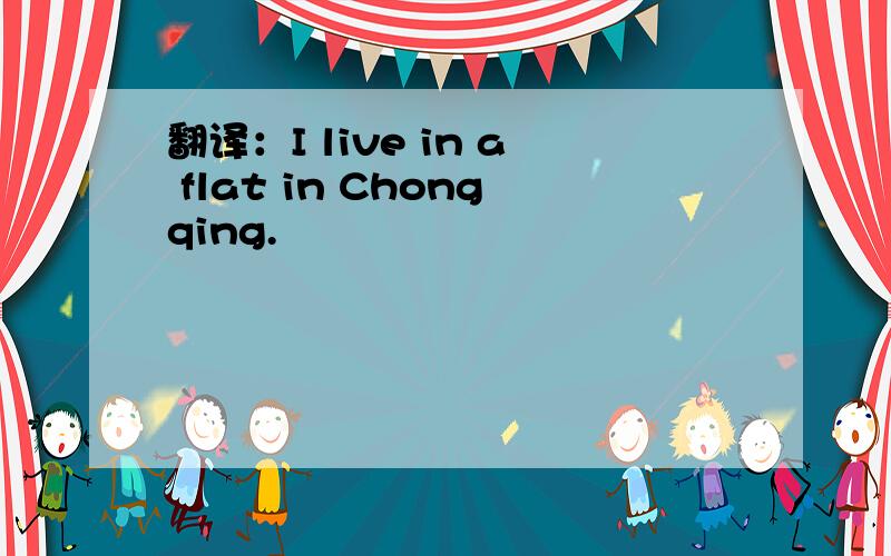 翻译：I live in a flat in Chongqing.