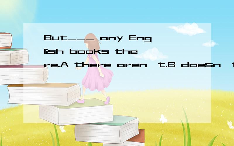 But___ any English books there.A there aren't.B doesn't have