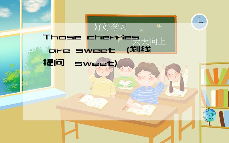 Those cherries are sweet,(划线提问,sweet)