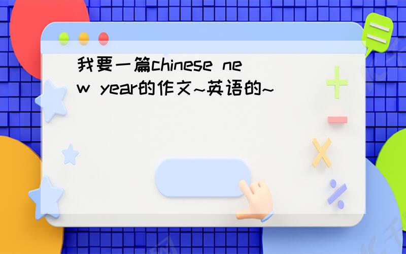 我要一篇chinese new year的作文~英语的~