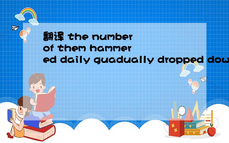 翻译 the number of them hammered daily guadually dropped down