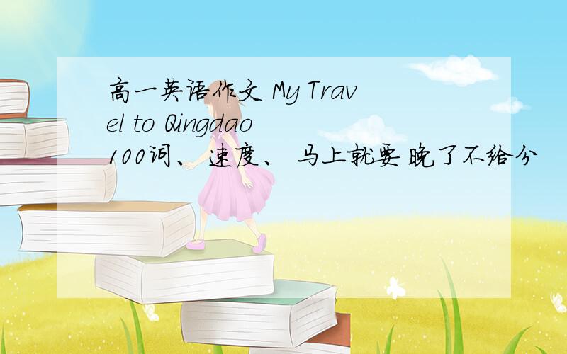 高一英语作文 My Travel to Qingdao 100词、 速度、 马上就要 晚了不给分