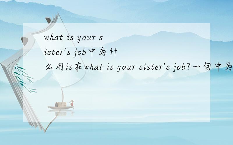 what is your sister's job中为什么用is在what is your sister's job?一句中为什么用is 而不是does呢?